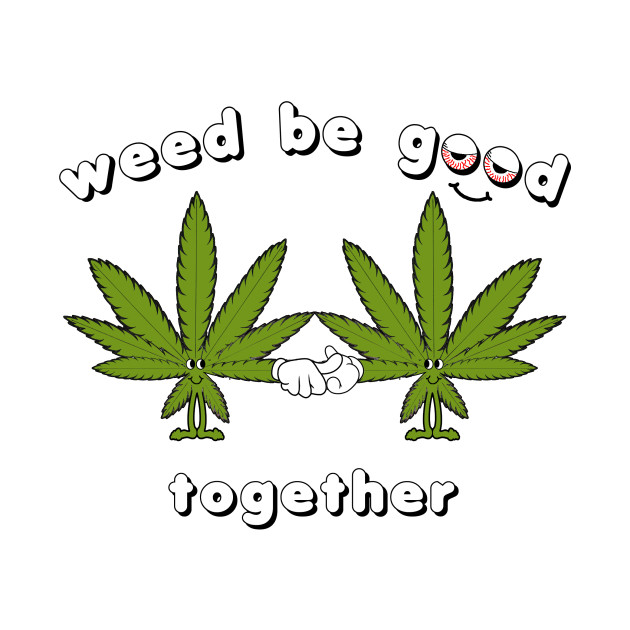 Weed be Good Together - Family - T-Shirt | TeePublic