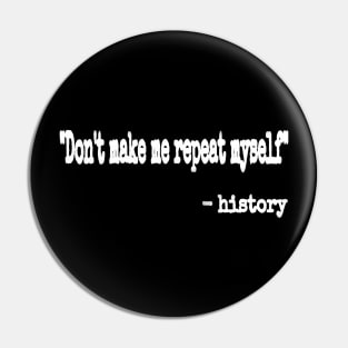 Don't Make Me Repeat Myself." ~ History - White - Front Pin