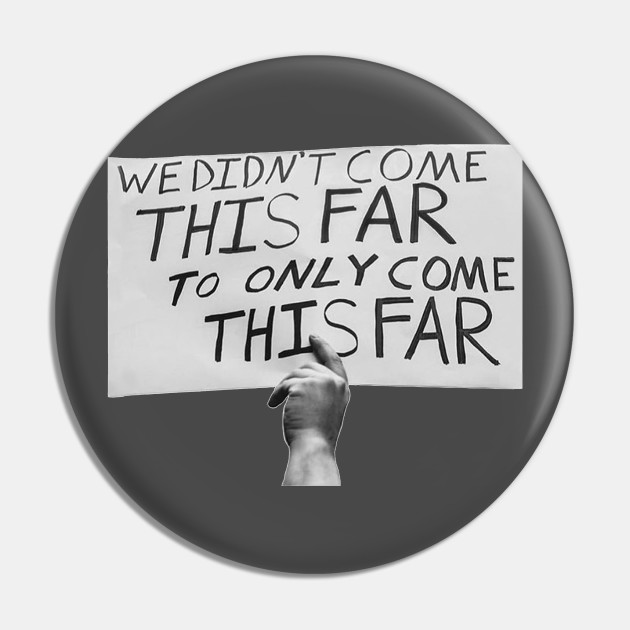 We Didn T Come This Far To Only Come This Far Protest Pin Teepublic We Didn T Come This Far To Only Come This Far Protest Pin Teepublic