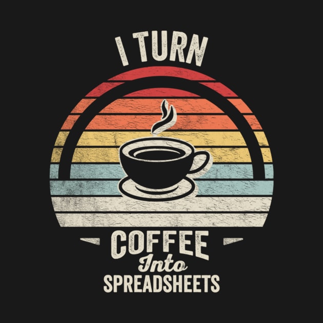 I Turn Coffee Into Spreadsheets Funny Accounting Accountant CPA Financial Advisor Gift by SomeRays