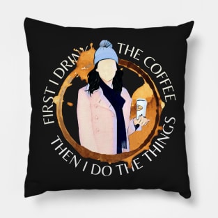 First I Drink the Coffee - Then I Do the Things - Gilmore Pillow