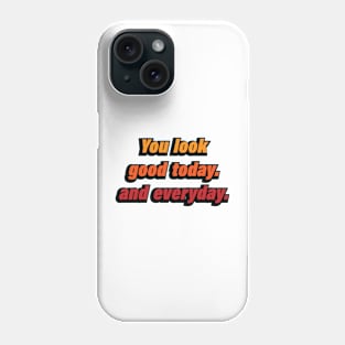 You look good today and everyday Phone Case