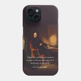 Charles Dickens portrait and quote: I hope that real love and truth are stronger in the end than any evil or misfortune in the world. Phone Case