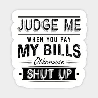 Judge Me When You Pay My Bills Otherwise Shut Up Magnet