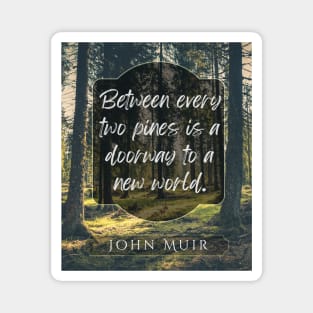 John Muir quote: Between every two pines is a doorway to a new world. Magnet