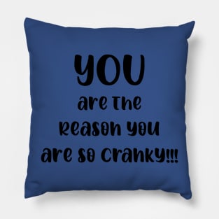 YOU are the Reason You are So Cranky!!! Pillow