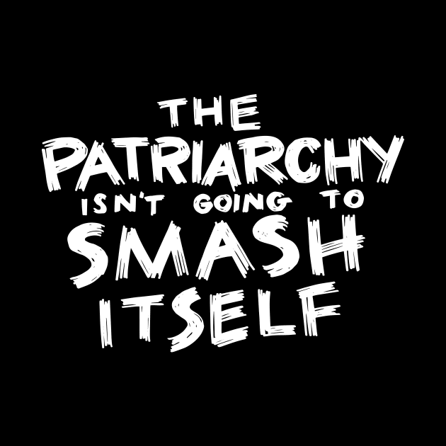 The Patriarchy Isn't Going to Smash Itself by polliadesign