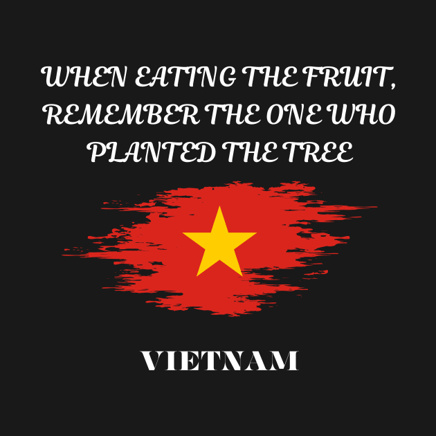 Vietnamese Pride, When eating the fruit remember the one who planted the tree by Smartteeshop