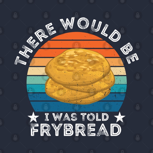 I Was Told There Would Be Frybread, Gift For Everyone Who Loves Frybread frybread lovers by Gaming champion