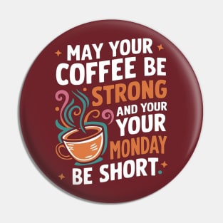 May Your Coffee Be Strong and Your Mondays Be Short Pin