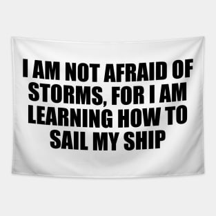 I am not afraid of storms, for I am learning how to sail my ship Tapestry