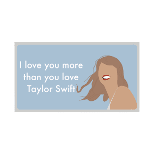 I Love You More Than You Love Taylor T-Shirt