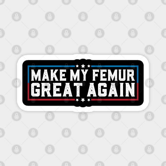 Make My Femur Great Again Funny Broken Leg Femur Surgery Magnet by abdelmalik.m95@hotmail.com