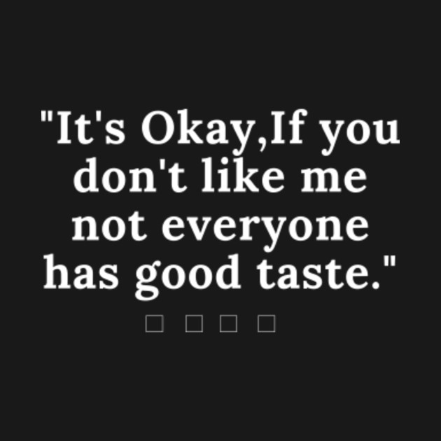 It's Okay,If you don't like me not everyone has good taste. - Its Ok If ...