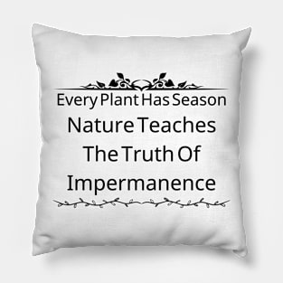 Every Plant Has Its Season; Nature Teaches Us The Truth Of Impermanence Pillow