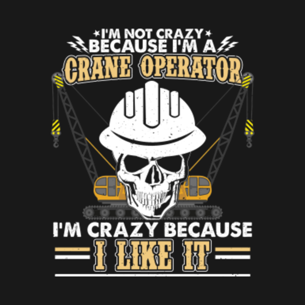 Download I'm Not Crazy Because I'm A Crane Operator Funny Quotes - Crane Operator - T-Shirt | TeePublic