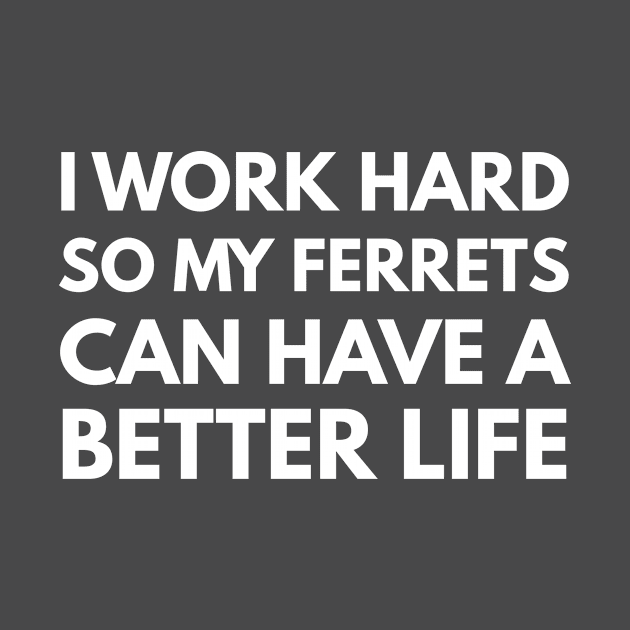 I Work Hard So My Ferrets Can Have A Better Life by Den's Designs