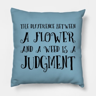 The difference between a flower and a weed is a judgment Pillow