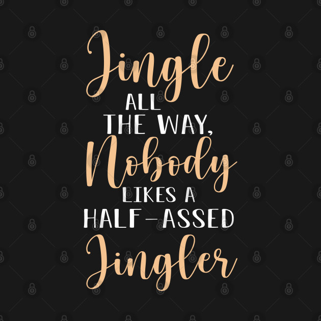 Discover Jingle All the Way, Nobody Likes a Half-Assed Jingler - Jingle All The Way Nobody Likes A Half - T-Shirt