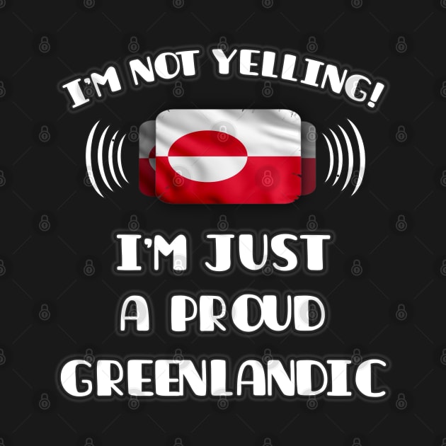 I'm Not Yelling I'm A Proud Greenlandic - Gift for Greenlandic With Roots From Greenland by Country Flags