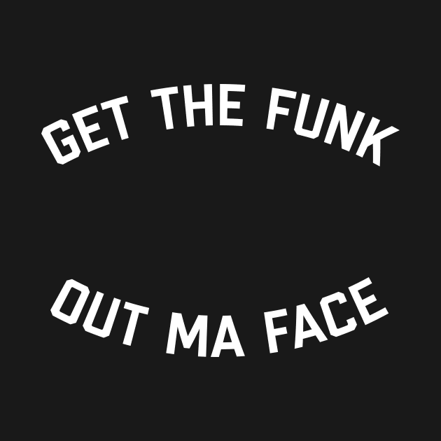 Get The Funk Out Ma Face by Dope Shirt Fresh