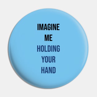 Imagine me holding your hand Pin