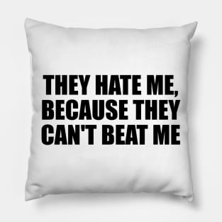 They hate me, because they can't beat me Pillow