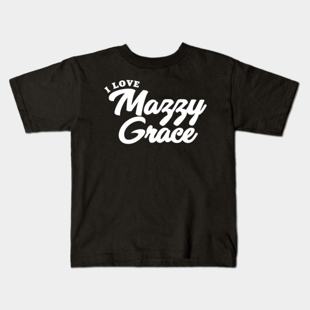I Love Mazzy Grace Mazzy Grace Kids T Shirt Teepublic