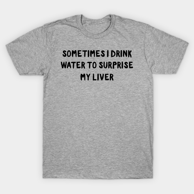 Discover Drink water surprise my liver - Liver - T-Shirt