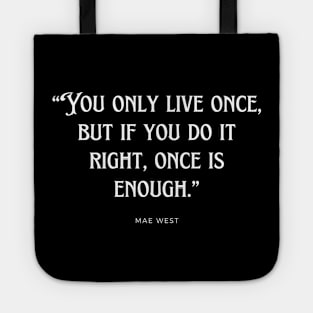 Mae West - You only live once, but if you do it right, once is enough. Tote