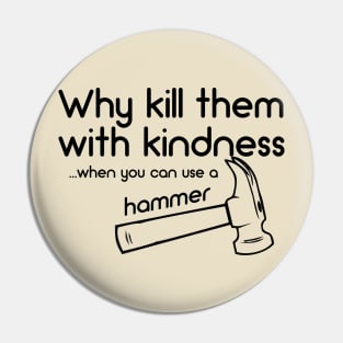 Why Kill Them With Kindness... When You Can Use A Hammer Pin