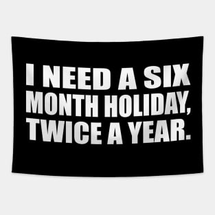 I need a six-month holiday, twice a year Tapestry