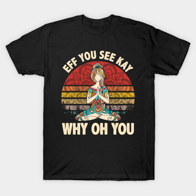 Discover EFF You See Kay Why Oh You Yoga Vintage Funny Hummor - Eff You See Kay Why Oh You - T-Shirt