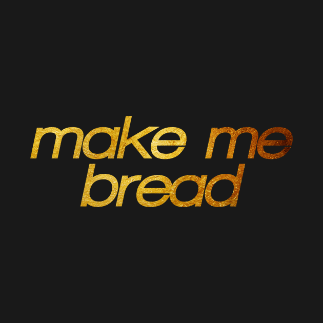 Make me bread! I'm hungry! Trendy foodie by BitterBaubles