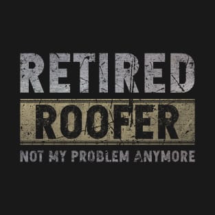 Retired Roofer Not My Problem Anymore T-Shirt