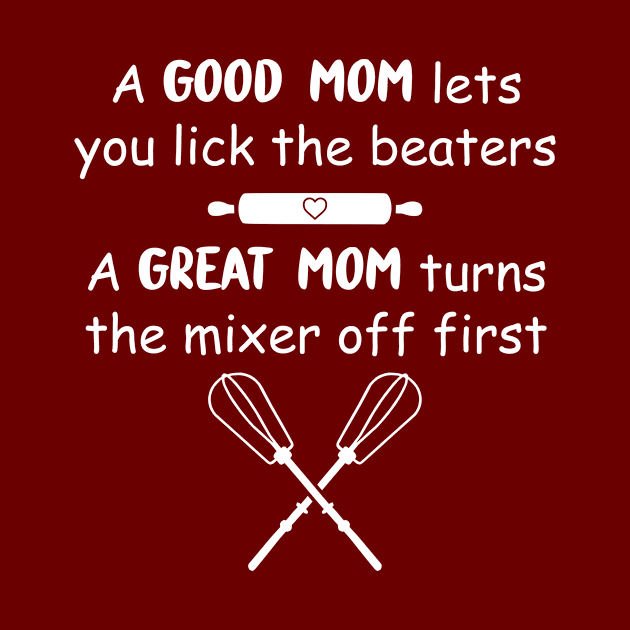 Funny Baking Gift Mom A Good Mom Let's You Lick the Beaters & A Great Mom Turns The Mixer Off First by GraviTeeGraphics