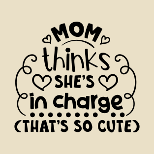 Mom Thinks She's in Charge, That's So Cute T-Shirt