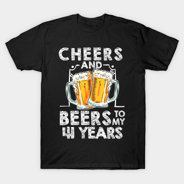 Cheers And Beers To My 41 Years 41th Birthday Gift T Shirt - Cheers And ...