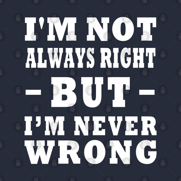 I'm Not Always Right, But I'm Never Wrong Design by TF Brands