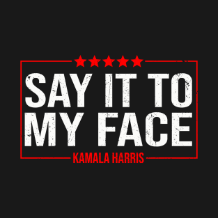 Kamala Harris 2024, Say It To My Face T-Shirt Debate Me T-Shirt