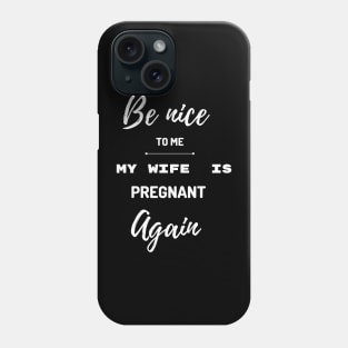 Be nice to me my wife is pregnant again Phone Case
