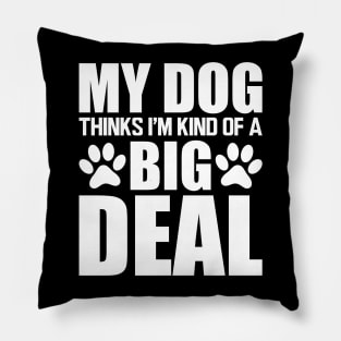 Dog - My dog thinks I'm kind of a big deal w Pillow