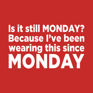 Is it still Monday? T-Shirt