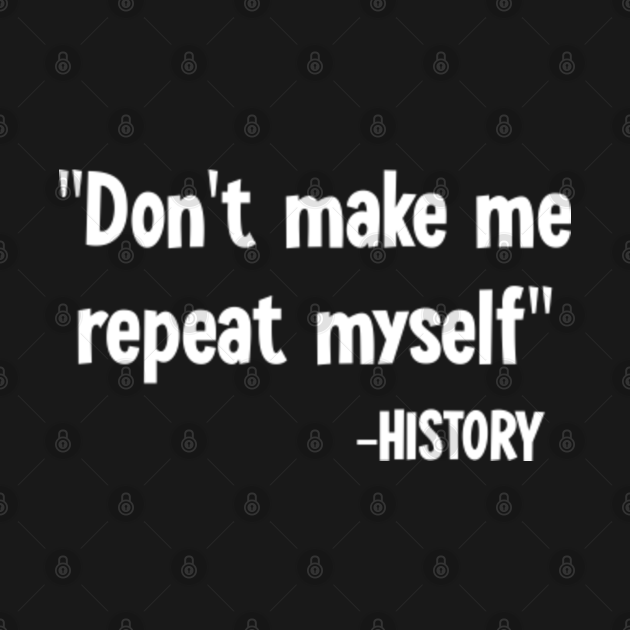 don't make me repeat myself history Dont Make Me Repeat Myself
