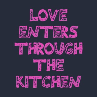 Love enters through the kitchen T-Shirt