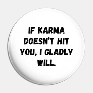 If Karma Doesn't Hit You I Gladly Will Pin