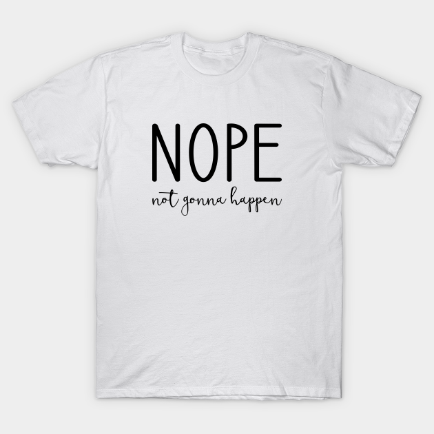 Discover Nope Not Gonna Happen - Nope - T-Shirt