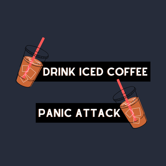 drink iced coffee panic attack by Tees by broke