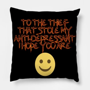 To the thief that stle my anti- depressant I hope you are happy. Pillow