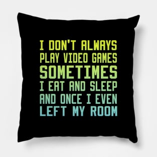 I Don't Always Play Video Games sometimes i eat and sleep and once i even left my room Pillow